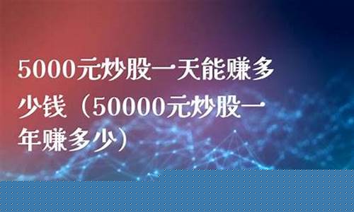 5000元炒股一年赚多少钱(5000元炒股票能挣钱吗)_https://www.ljyuan-tech.com_创业板_第1张