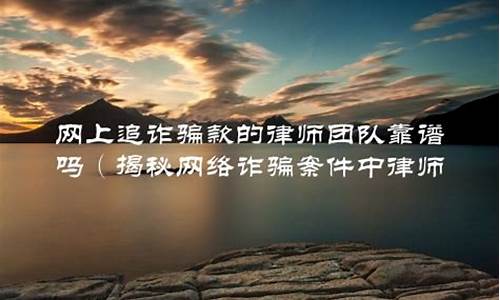 网上追诈骗款的律师团队靠谱吗(网络诈骗网上律师帮助找回可靠吗)_https://www.ljyuan-tech.com_上交所_第1张