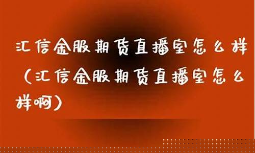 汇信期货直播室怎么样(汇信期货直播室怎么样啊)_https://www.ljyuan-tech.com_北交所_第1张