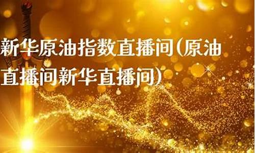 炒原油新华直播室(原油直播间新华直播间)_https://www.ljyuan-tech.com_北交所_第1张