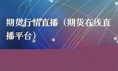 期货在线直播新闻(期货在线直播新闻最新消息)_https://www.ljyuan-tech.com_上交所_第1张