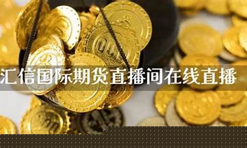 汇信期货直播间(汇信期货直播间在哪里)_https://www.ljyuan-tech.com_深交所_第1张