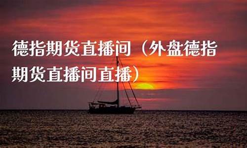 漳州德指期货直播间(泉州德指外盘期货直播间)_https://www.ljyuan-tech.com_科创板_第1张
