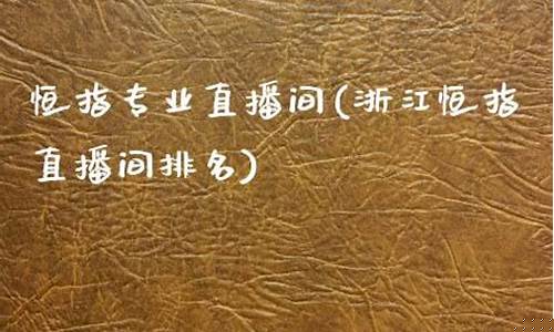 浙江恒指直播间品牌(恒指直播间在线直播)_https://www.ljyuan-tech.com_深交所_第1张