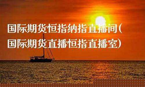 国际期货恒指纳指直播间(国际期货直播恒指直播室)_https://www.ljyuan-tech.com_北交所_第1张