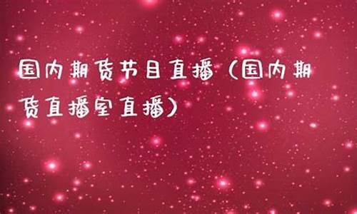 国内期货直播室直播网站推荐大全(国内期货直播室直播网站推荐大全免费)_https://www.ljyuan-tech.com_北交所_第1张