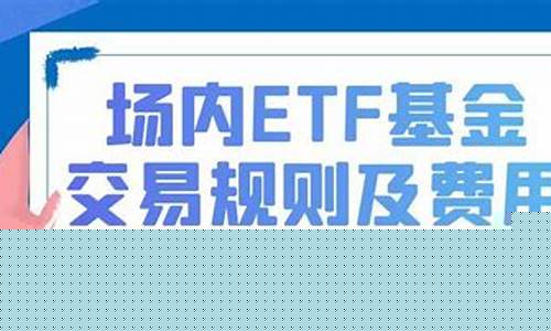 场内etf交易规则及费用(etf交易规则)_https://www.ljyuan-tech.com_北交所_第1张