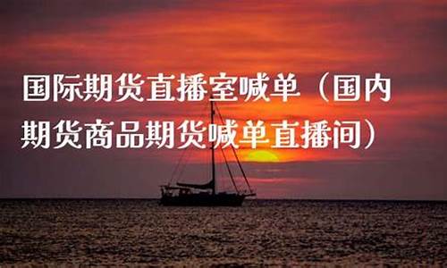 国际期货直播室直播喊单中(国际期货直播间直播喊单中)_https://www.ljyuan-tech.com_科创板_第1张