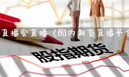 期货直播平台排行榜前十强(期货直播平台排行榜前十强有哪些)_https://www.ljyuan-tech.com_创业板_第1张