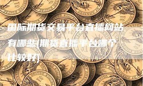 期货直播网站有哪些平台可以看(期货直播)_https://www.ljyuan-tech.com_创业板_第1张