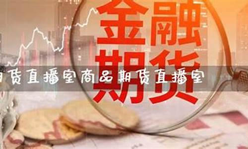 商品期货直播吧(期货直播间在线直播)_https://www.ljyuan-tech.com_创业板_第1张
