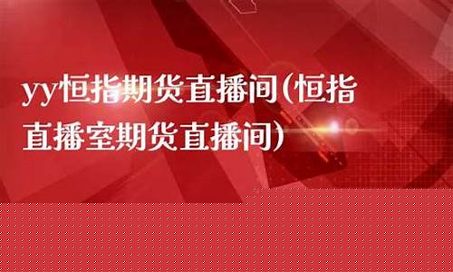 河南恒指期货直播间(恒指直播室期货直播间)_https://www.ljyuan-tech.com_创业板_第1张