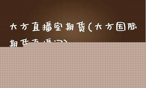 大方国际期货直播室分析_https://www.ljyuan-tech.com_上交所_第1张