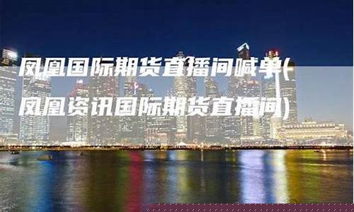 凤凰国际期货直播间喊单是真的吗(凤凰国际期货直播间喊单是真的吗还是假的)_https://www.ljyuan-tech.com_创业板_第1张