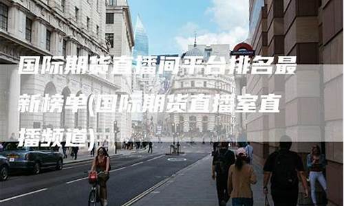 期货投资直播室排名(期货投资软件排名)_https://www.ljyuan-tech.com_科创板_第1张