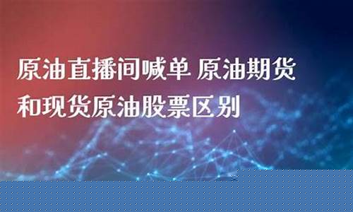现货原油直播间吧(黄金原油恒指直播间)_https://www.ljyuan-tech.com_创业板_第1张