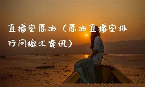 原油财经直播室找熔汇资讯(原油直播回放视频)_https://www.ljyuan-tech.com_北交所_第1张