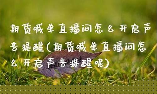 期货喊单直播间怎么开通权限功能(期货喊单直播间期货直播室)_https://www.ljyuan-tech.com_创业板_第1张