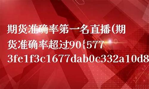 期货准确率第一名直播(权威期货直播)_https://www.ljyuan-tech.com_科创板_第1张