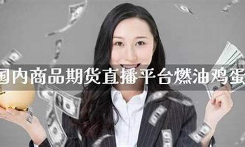 商品期货直播指(期货直播间在线直播)_https://www.ljyuan-tech.com_科创板_第1张
