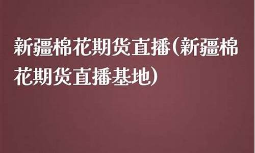 新疆棉花期货直播平台电话(今日新疆棉花期货价格最新价格)_https://www.ljyuan-tech.com_上交所_第1张