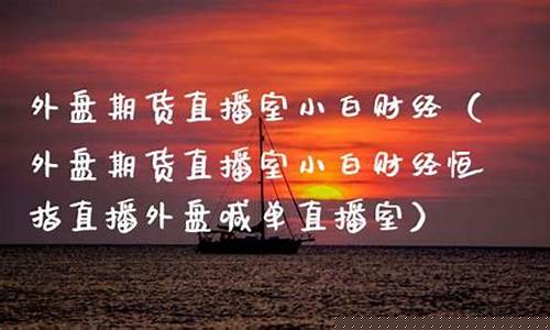 小白财经外盘期货直播室(小白炒期货)_https://www.ljyuan-tech.com_北交所_第1张