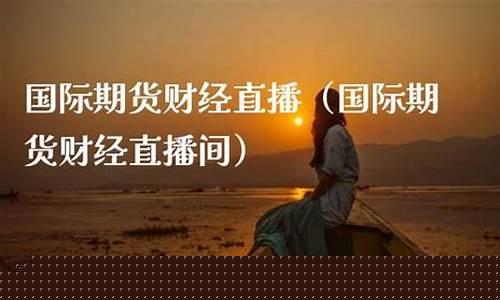 国际期货天眼财经直播室_https://www.ljyuan-tech.com_北交所_第1张