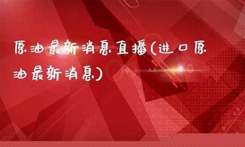原油消息直播实时(原油 消息)_https://www.ljyuan-tech.com_科创板_第1张