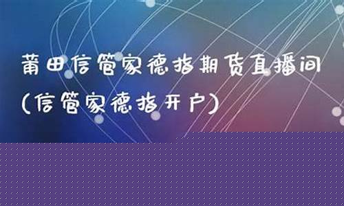信管家期货直播间(信管家期货招商加盟)_https://www.ljyuan-tech.com_科创板_第1张