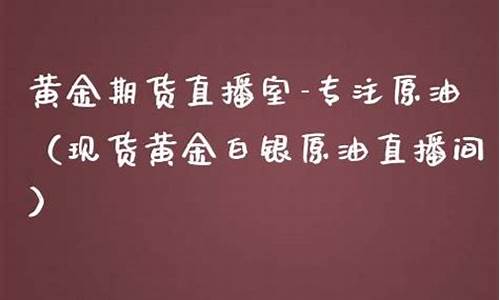 原油白银黄金直播间(原油黄金期货直播间)_https://www.ljyuan-tech.com_北交所_第1张