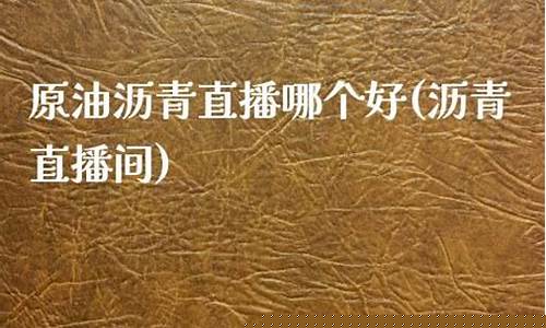 原油沥青直播间(第一财经黄金原油直播间)_https://www.ljyuan-tech.com_上交所_第1张