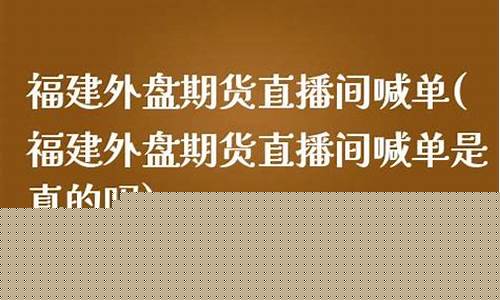 期货直播间喊单是真的吗(国内期货直播间喊单准吗)_https://www.ljyuan-tech.com_上交所_第1张