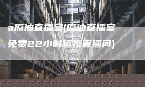 a原油直播室(原油eia直播间原油)_https://www.ljyuan-tech.com_创业板_第1张