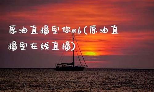 原油直播室电你全家(原油直播回放视频)_https://www.ljyuan-tech.com_上交所_第1张