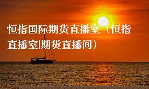北京恒指期货直播间交易(北京恒指期货配资)_https://www.ljyuan-tech.com_北交所_第1张