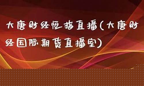 大唐财经国际期货直播室(大唐财富 app)_https://www.ljyuan-tech.com_深交所_第1张