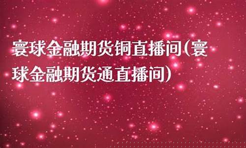 寰球金融期货通直播间(寰球金融期货直播室)_https://www.ljyuan-tech.com_创业板_第1张