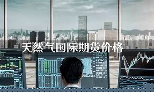 天下天然气国际期货直播间(天然气期货交易平台)_https://www.ljyuan-tech.com_创业板_第1张