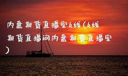 k线期货直播间内盘期货直播室(期货直播室 k线直)_https://www.ljyuan-tech.com_科创吧_第1张
