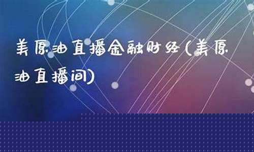 暴风财经美原油直播间(美原油直播喊单)_https://www.ljyuan-tech.com_上交所_第1张