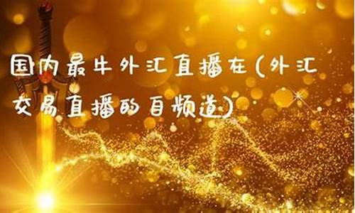 外汇交易直播的自频道(最受欢迎的外汇直播)_https://www.ljyuan-tech.com_上交所_第1张