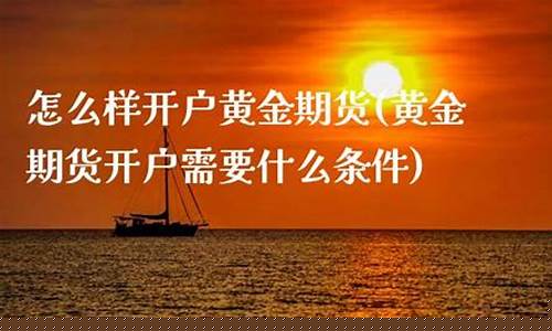期货黄金开户直播间(期货黄金直播讲解)(期货黄金交易开户)_https://www.ljyuan-tech.com_深交所_第1张