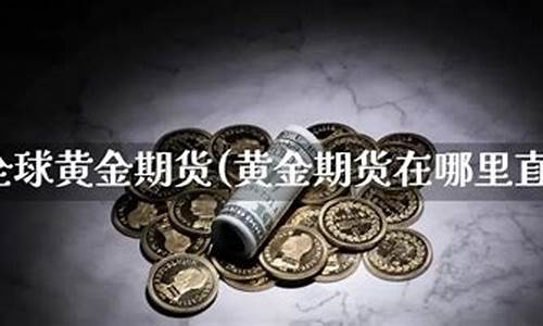 期货期货黄金直播(期货黄金直播讲解)(期货黄金直播间)_https://www.ljyuan-tech.com_创业板_第1张