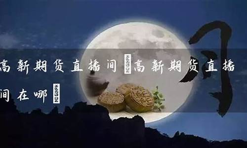 高新期货直播间(高新期货直播间在哪)(高新兴股票是做什么的)_https://www.ljyuan-tech.com_深交所_第1张