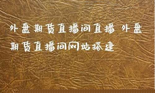 期货直播网站搭建(期货在线直播平台)(期货直播app)_https://www.ljyuan-tech.com_上交所_第1张