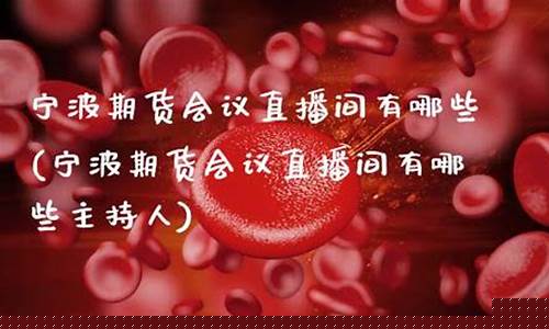 宁波期货会议直播间有哪些(宁波期货会议直播间有哪些主持人)_https://www.ljyuan-tech.com_创业板_第1张