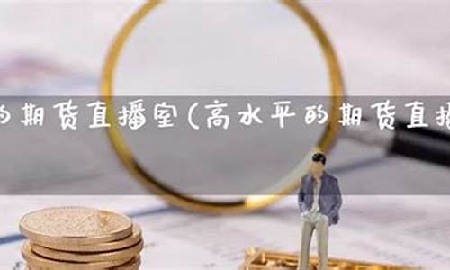 高水平的期货直播室(高水平的期货直播室有哪些)(国内期货直播室投资课堂)_https://www.ljyuan-tech.com_上交所_第1张