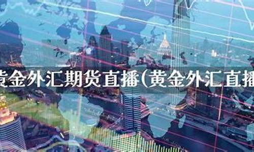 期货黄金 直播间(期货黄金直播间)(黄金期货喊单直播间)_https://www.ljyuan-tech.com_深交所_第1张