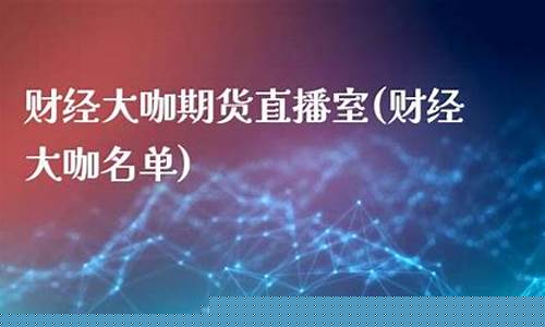 大咖期货直播间(大咖期货直播间怎么进)(大咖货源是真的吗)_https://www.ljyuan-tech.com_上交所_第1张