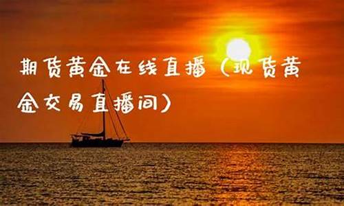 期货黄金交易在线直播(黄金期货交易入门知识)(黄金期货知识讲解)_https://www.ljyuan-tech.com_上交所_第1张